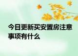今日更新买安置房注意事项有什么