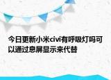 今日更新小米civi有呼吸灯吗可以通过息屏显示来代替