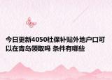今日更新4050社保补贴外地户口可以在青岛领取吗 条件有哪些