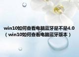 win10如何查看电脑蓝牙是不是4.0（win10如何查看电脑蓝牙版本）