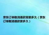 京东订单取消退款需要多久（京东订单取消退款要多久）
