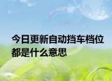 今日更新自动挡车档位都是什么意思