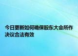 今日更新如何确保股东大会所作决议合法有效