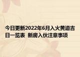 今日更新2022年6月入火黄道吉日一览表  新房入伙注意事项