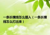 一条长横线怎么插入（一条长横线怎么打出来）