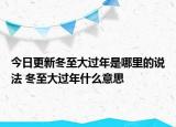 今日更新冬至大过年是哪里的说法 冬至大过年什么意思