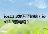 ios13.3发不了短信（ios13.3费电吗）