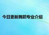 今日更新舞蹈专业介绍
