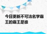 今日更新不可沽名学霸王的霸王是谁