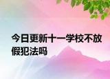 今日更新十一学校不放假犯法吗