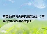 苹果8p运行内存已满怎么办（苹果8p运行内存多少g）