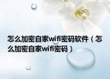 怎么加密自家wifi密码软件（怎么加密自家wifi密码）