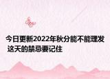 今日更新2022年秋分能不能理发 这天的禁忌要记住