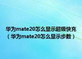 华为mate20怎么显示超级快充（华为mate20怎么显示步数）