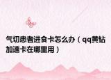 气切患者进食卡怎么办（qq黄钻加速卡在哪里用）