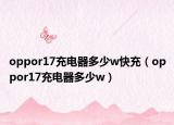 oppor17充电器多少w快充（oppor17充电器多少w）