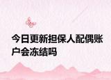 今日更新担保人配偶账户会冻结吗