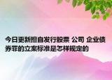 今日更新擅自发行股票 公司 企业债券罪的立案标准是怎样规定的
