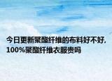 今日更新聚酯纤维的布料好不好,100%聚酯纤维衣服贵吗