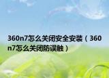 360n7怎么关闭安全安装（360n7怎么关闭防误触）