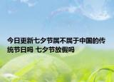 今日更新七夕节属不属于中国的传统节日吗 七夕节放假吗