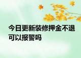 今日更新装修押金不退可以报警吗