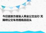 今日更新方便盲人乘坐公交出行 无障碍公交车亮相南昌街头