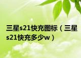 三星s21快充图标（三星s21快充多少w）