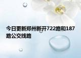 今日更新郑州新开722路和187路公交线路