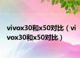 vivox30和x50对比（vivox30和x50对比）