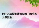 ps中怎么做家装效果图（ps中怎么做倒角）