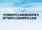 今日更新农村土地使用证如何变为房产证农村土地使用证怎么变更
