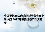 今日更新2022年寒假过春节作文小学 关于2022年寒假过春节作文范文