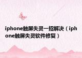 iphone触屏失灵一招解决（iphone触屏失灵软件修复）