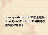 bose quietcontrol 30怎么连接（Bose QuietControl 30耳机怎么清除配对列表）
