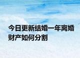 今日更新结婚一年离婚财产如何分割