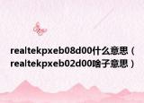 realtekpxeb08d00什么意思（realtekpxeb02d00啥子意思）