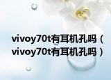 vivoy70t有耳机孔吗（vivoy70t有耳机孔吗）