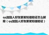 qq加别人好友要发短信验证怎么解除（qq加别人好友要发短信验证）