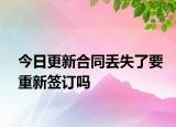 今日更新合同丢失了要重新签订吗