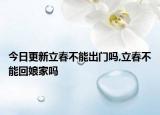 今日更新立春不能出门吗,立春不能回娘家吗