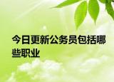 今日更新公务员包括哪些职业