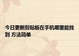 今日更新剪贴板在手机哪里能找到 方法简单