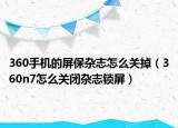 360手机的屏保杂志怎么关掉（360n7怎么关闭杂志锁屏）