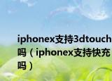 iphonex支持3dtouch吗（iphonex支持快充吗）