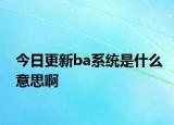 今日更新ba系统是什么意思啊