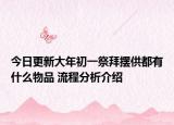 今日更新大年初一祭拜摆供都有什么物品 流程分析介绍