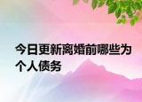 今日更新离婚前哪些为个人债务