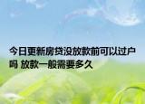 今日更新房贷没放款前可以过户吗 放款一般需要多久