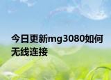 今日更新mg3080如何无线连接